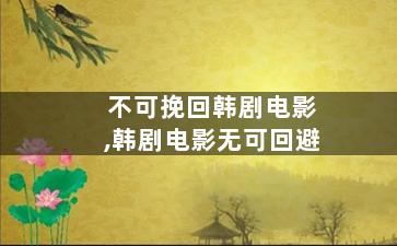 不可挽回韩剧电影,韩剧电影无可回避