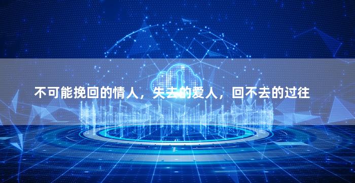 不可能挽回的情人，失去的爱人，回不去的过往