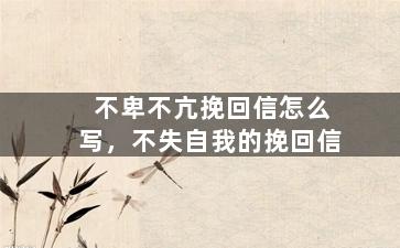 不卑不亢挽回信怎么写，不失自我的挽回信