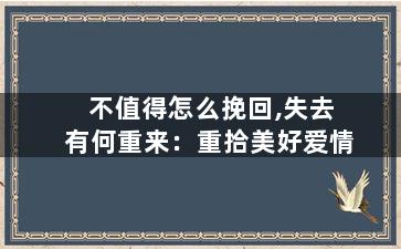不值得怎么挽回,失去有何重来：重拾美好爱情