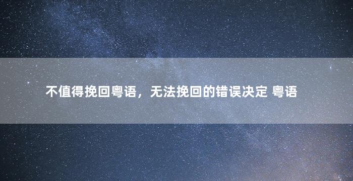 不值得挽回粤语，无法挽回的错误决定