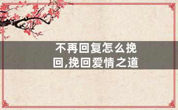 不再回复怎么挽回,挽回爱情之道