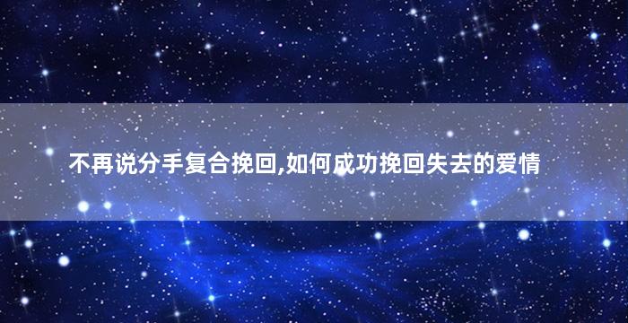 不再说分手复合挽回,如何成功挽回失去的爱情