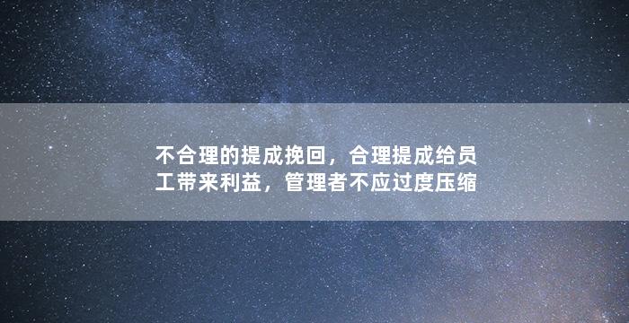 不合理的提成挽回，合理提成给员工带来利益，管理者不应过度压缩员工薪资空间