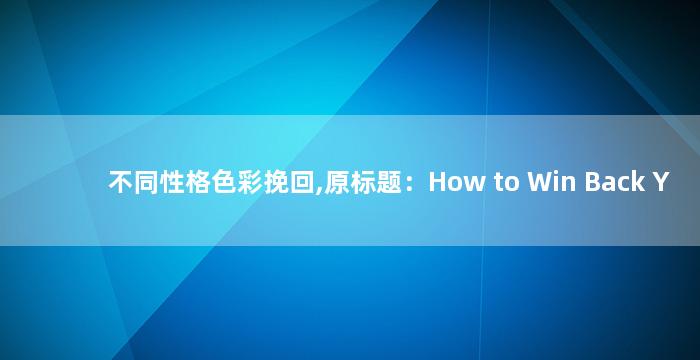 不同性格色彩挽回,原标题：How to Win Back Your Ex Based on Their Personality Type挽回不同性格前任，重塑爱情  个性化攻略