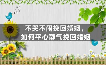 不哭不闹挽回婚姻，如何平心静气挽回婚姻