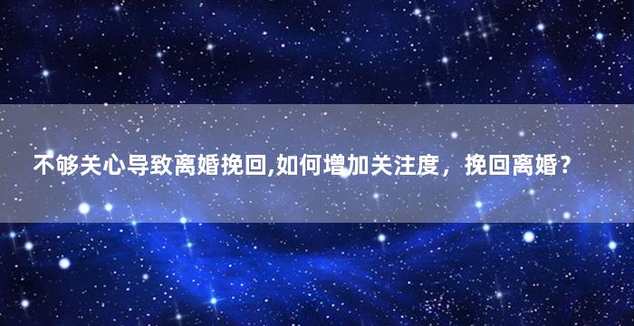 不够关心导致离婚挽回,如何增加关注度，挽回离婚？