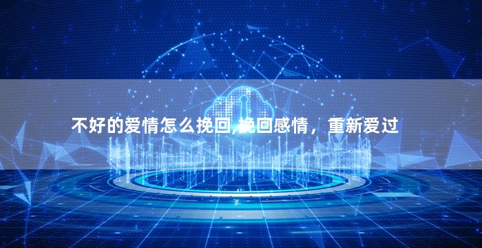 不好的爱情怎么挽回,挽回感情，重新爱过