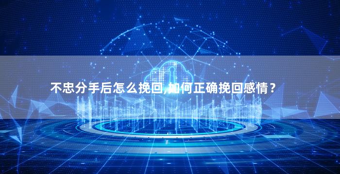 不忠分手后怎么挽回,如何正确挽回感情？