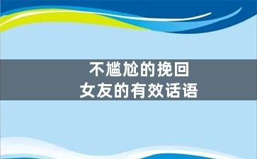 不尴尬的挽回女友的有效话语（不尴尬的挽回女友的有效话语是什么）