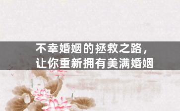 不幸婚姻的拯救之路，让你重新拥有美满婚姻