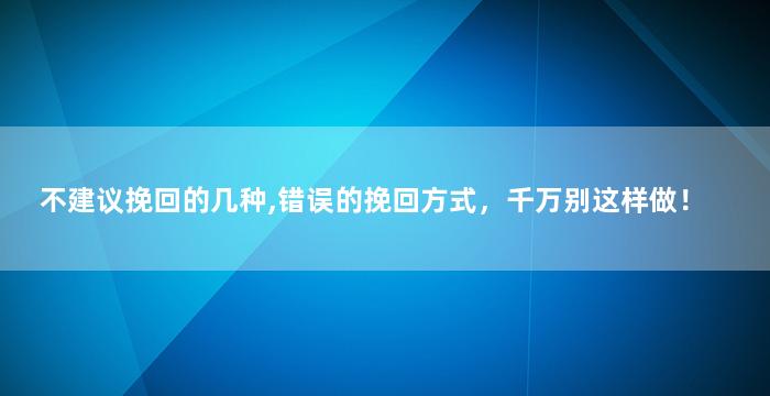 不建议挽回的几种,错误的挽回方式，千万别这样做！