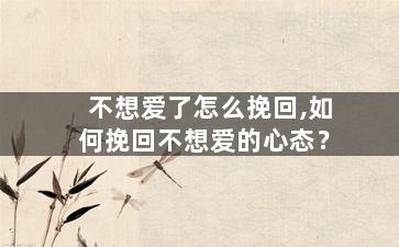 不想爱了怎么挽回,如何挽回不想爱的心态？