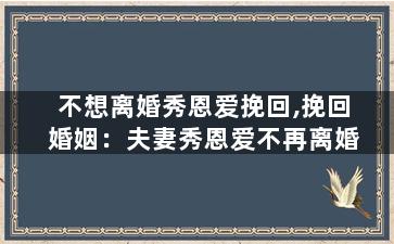 不想离婚秀恩爱挽回,挽回婚姻：夫妻秀恩爱不再离婚