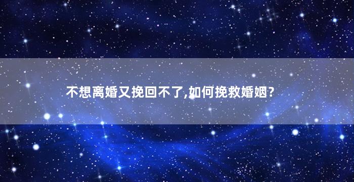 不想离婚又挽回不了,如何挽救婚姻？