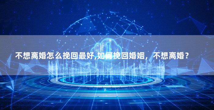 不想离婚怎么挽回最好,如何挽回婚姻，不想离婚？