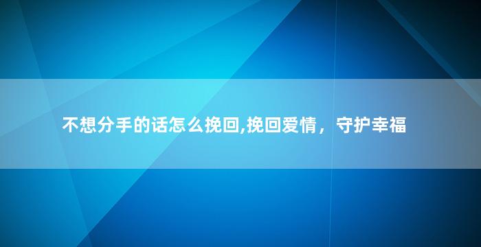 不想分手的话怎么挽回,挽回爱情，守护幸福