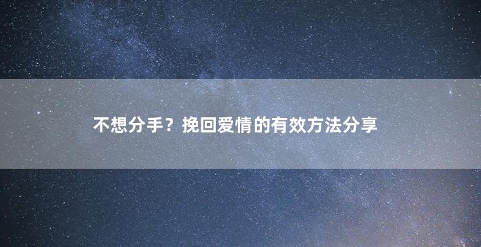 不想分手？挽回爱情的有效方法分享（不想分手?挽回爱情的有效方法分享视频）