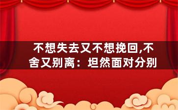 不想失去又不想挽回,不舍又别离：坦然面对分别