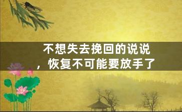 不想失去挽回的说说，恢复不可能要放手了