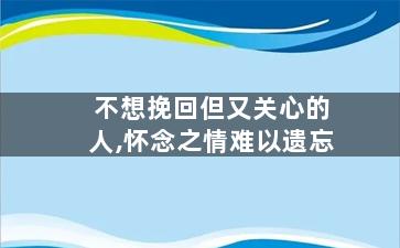 不想挽回但又关心的人,怀念之情难以遗忘
