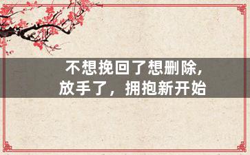不想挽回了想删除,放手了，拥抱新开始