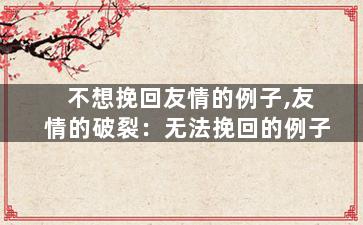 不想挽回友情的例子,友情的破裂：无法挽回的例子