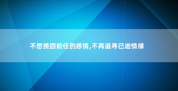不想挽回前任的感情,不再追寻已逝情缘