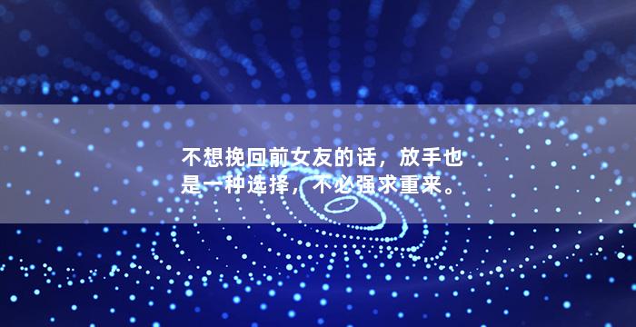 不想挽回前女友的话，放手也是一种选择，不必强求重来。
