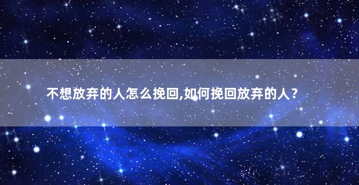 不想放弃的人怎么挽回,如何挽回放弃的人？