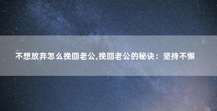 不想放弃怎么挽回老公,挽回老公的秘诀：坚持不懈