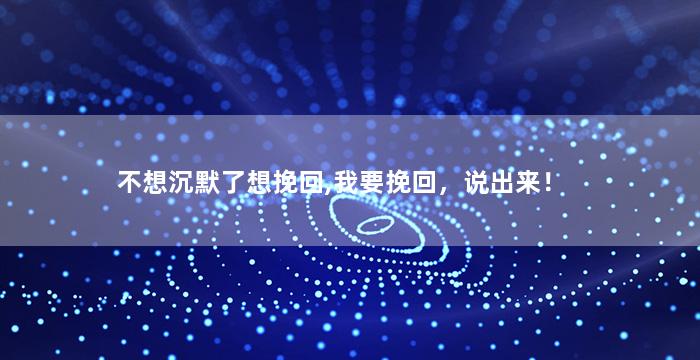 不想沉默了想挽回,我要挽回，说出来！