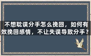 不想耽误分手怎么挽回，如何有效挽回感情，不让失误导致分手？