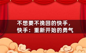 不想要不挽回的快手，快手：重新开始的勇气