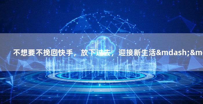 不想要不挽回快手，放下过去，迎接新生活——重新开始的快手