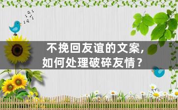 不挽回友谊的文案,如何处理破碎友情？