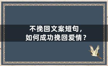 不挽回文案短句，如何成功挽回爱情？