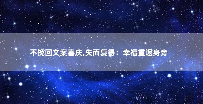 不挽回文案喜庆,失而复得：幸福重返身旁