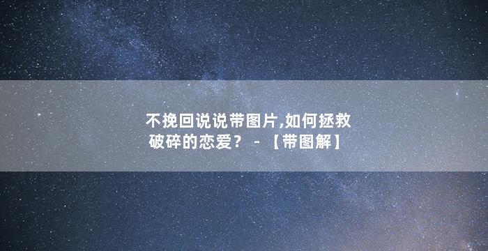 不挽回说说带图片,如何拯救破碎的恋爱？