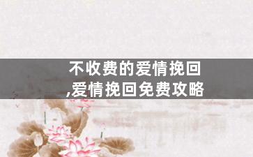 不收费的爱情挽回,爱情挽回免费攻略