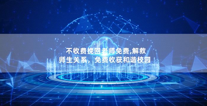 不收费挽回老师免费,解救师生关系，免费收获和谐校园