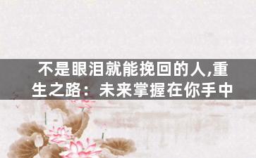 不是眼泪就能挽回的人,重生之路：未来掌握在你手中