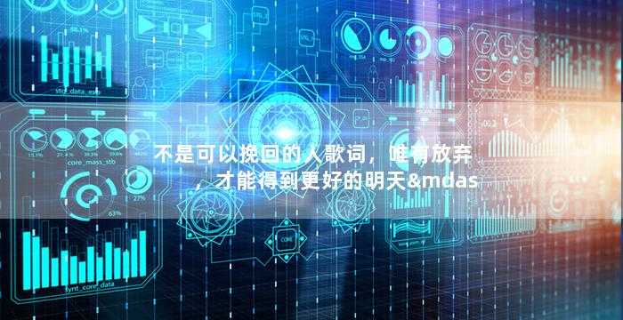 不是可以挽回的人歌词，唯有放弃，才能得到更好的明天——《无法挽回的人》歌词