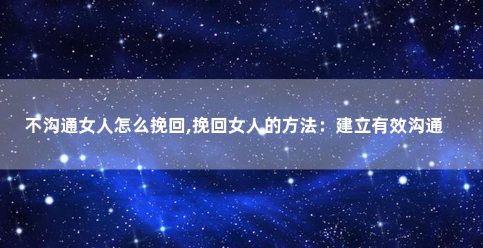 不沟通女人怎么挽回,挽回女人的方法：建立有效沟通