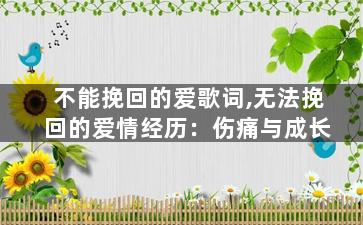不能挽回的爱歌词,无法挽回的爱情经历：伤痛与成长