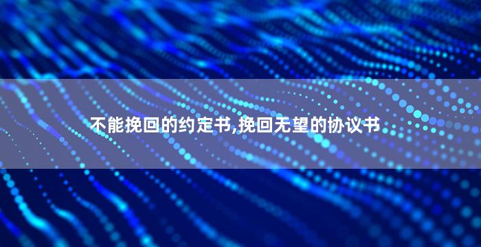 不能挽回的约定书,挽回无望的协议书