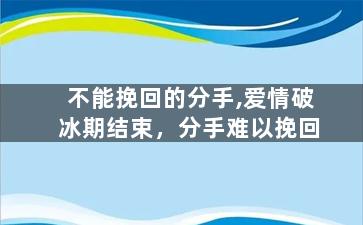 不能挽回的分手,爱情破冰期结束，分手难以挽回