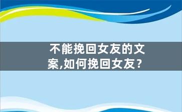 不能挽回女友的文案,如何挽回女友？