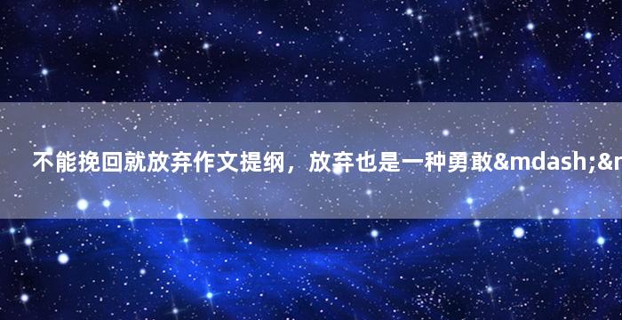 不能挽回就放弃作文提纲，放弃也是一种勇敢——面对无法挽回的局面