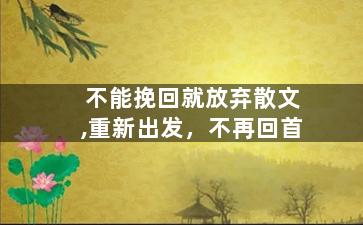 不能挽回就放弃散文,重新出发，不再回首